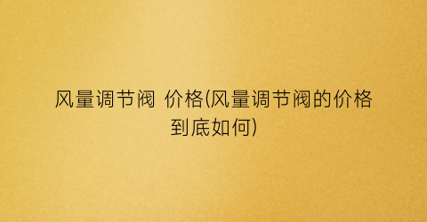 风量调节阀 价格(风量调节阀的价格到底如何)